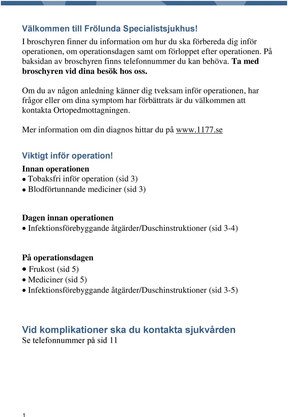 Om du av någon anledning känner dig tveksam inför operationen, har frågor eller om dina symptom har förbättrats är du välkommen att kontakta Ortopedmottagningen.