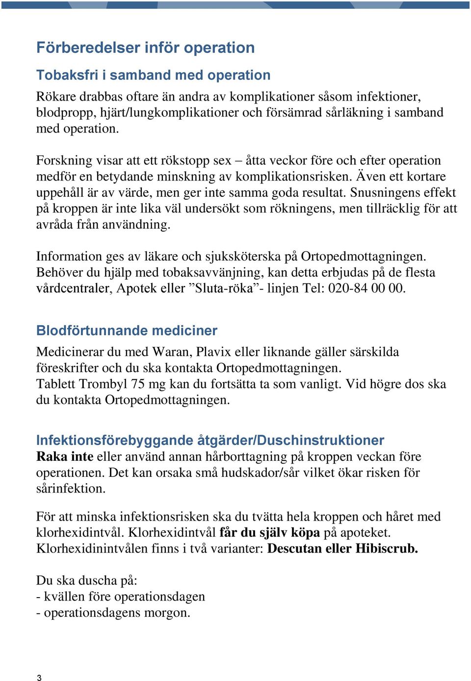 Även ett kortare uppehåll är av värde, men ger inte samma goda resultat. Snusningens effekt på kroppen är inte lika väl undersökt som rökningens, men tillräcklig för att avråda från användning.