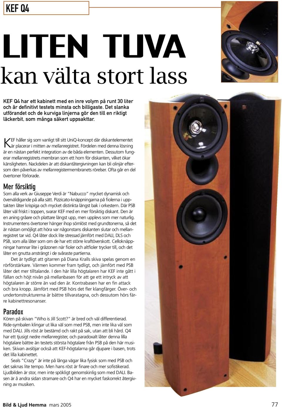 KEF håller sig som vanligt till sitt UniQ-koncept där diskantelementet är placerar i mitten av mellanregistret. Fördelen med denna lösning är en nästan perfekt integration av de båda elementen.