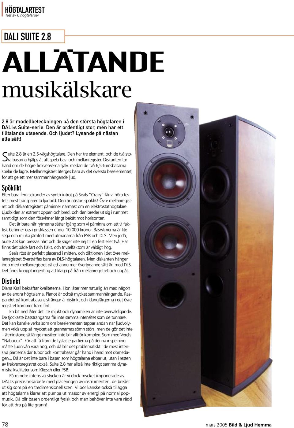 Den har tre element, och de två stora basarna hjälps åt att spela bas- och mellanregister. Diskanten tar hand om de högre frekvenserna själv, medan de två 6,5-tumsbasarna spelar de lägre.