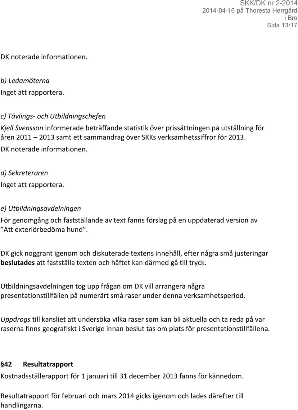 DK noterade informationen. d) Sekreteraren Inget att rapportera. e) Utbildningsavdelningen För genomgång och fastställande av text fanns förslag på en uppdaterad version av Att exteriörbedöma hund.