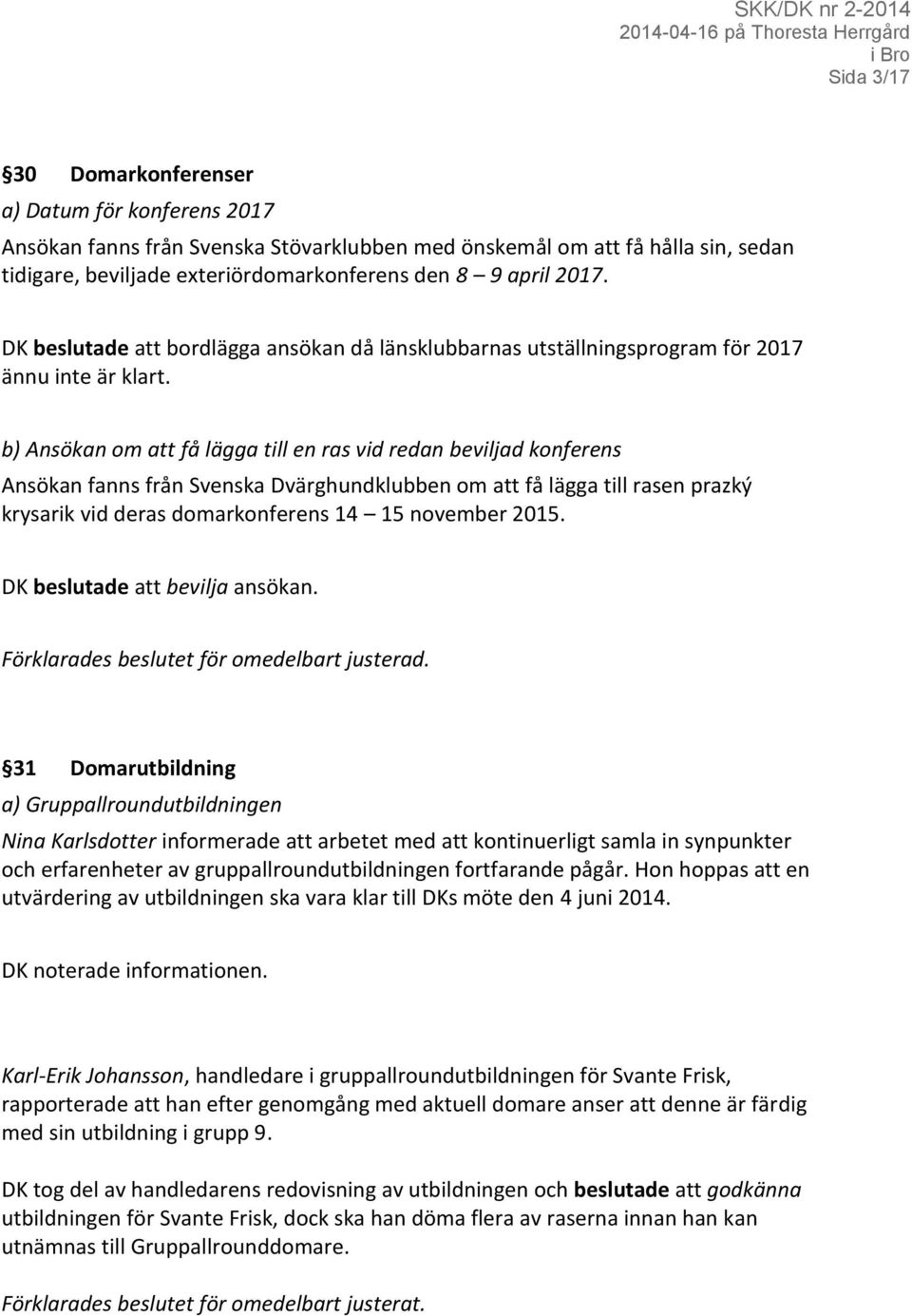 b) Ansökan om att få lägga till en ras vid redan beviljad konferens Ansökan fanns från Svenska Dvärghundklubben om att få lägga till rasen prazký krysarik vid deras domarkonferens 14 15 november 2015.