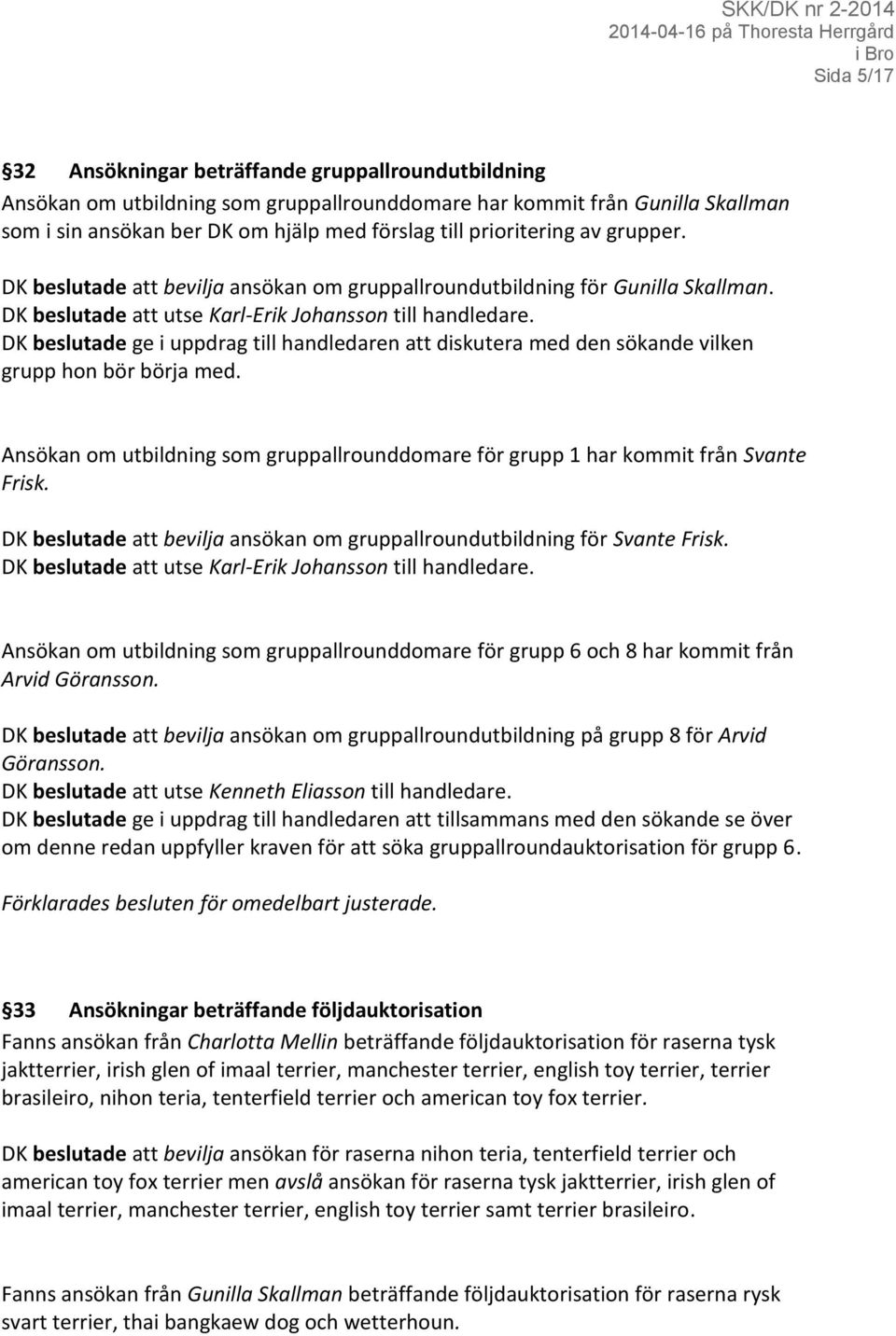 DK beslutade ge i uppdrag till handledaren att diskutera med den sökande vilken grupp hon bör börja med. Ansökan om utbildning som gruppallrounddomare för grupp 1 har kommit från Svante Frisk.