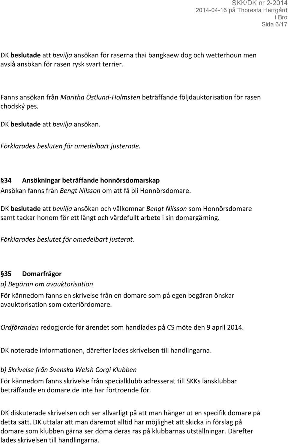 34 Ansökningar beträffande honnörsdomarskap Ansökan fanns från Bengt Nilsson om att få bli Honnörsdomare.