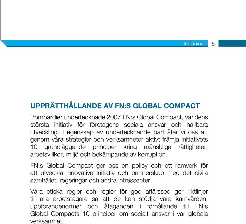 bekämpande av korruption. FN:s Global Compact ger oss en policy och ett ramverk för att utveckla innovativa initiativ och partnerskap med det civila samhället, regeringar och andra intressenter.