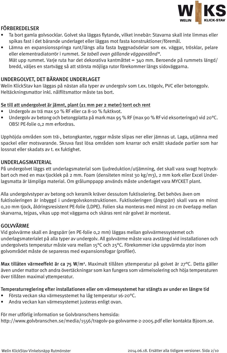 Lämna en expansionsspringa runt/längs alla fasta byggnadsdelar som ex. väggar, trösklar, pelare eller elementradiatorrör i rummet. Se tabell ovan gällande väggavstånd*. Mät upp rummet.