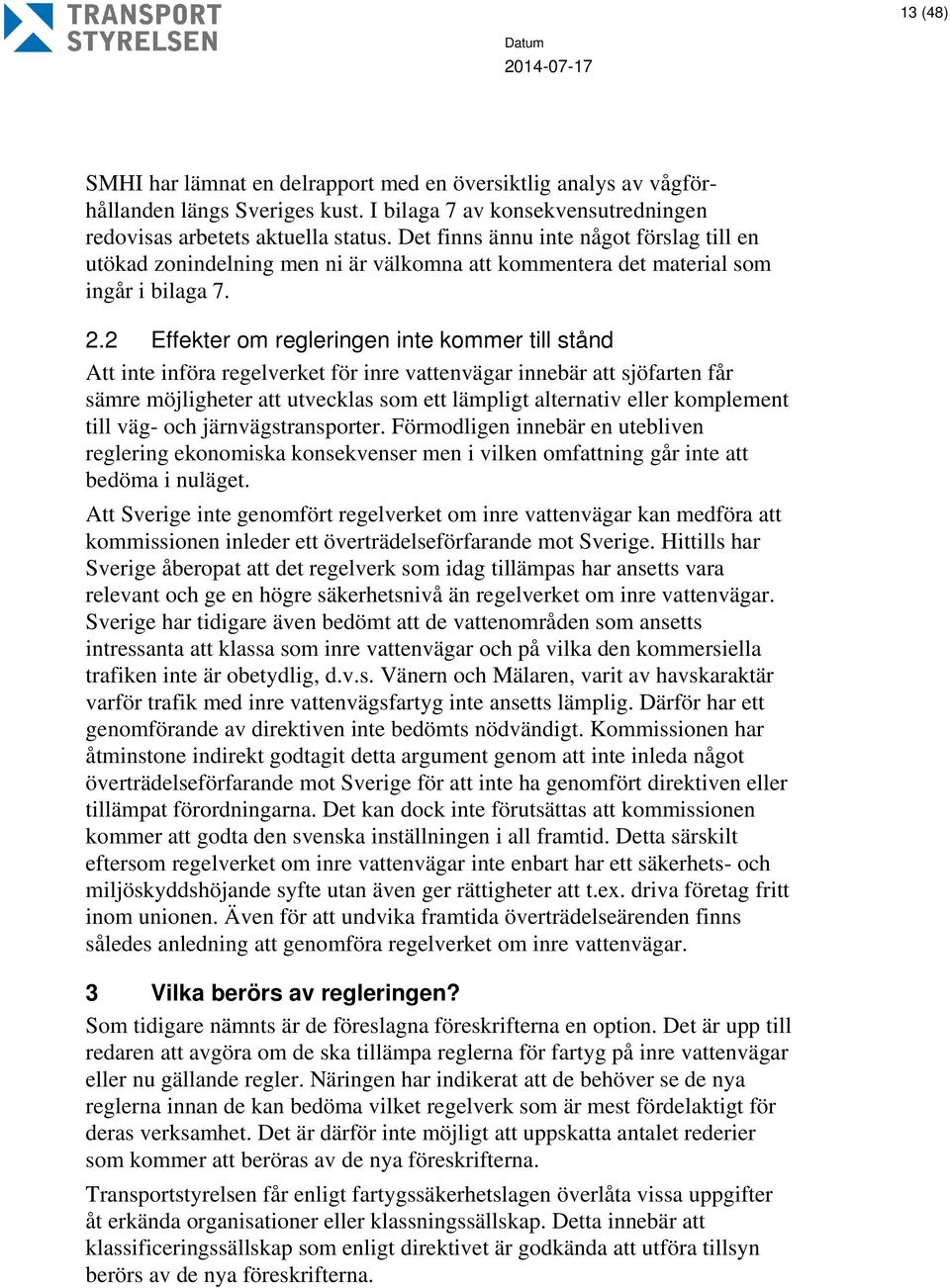 2 Effekter om regleringen inte kommer till stånd Att inte införa regelverket för inre vattenvägar innebär att sjöfarten får sämre möjligheter att utvecklas som ett lämpligt alternativ eller