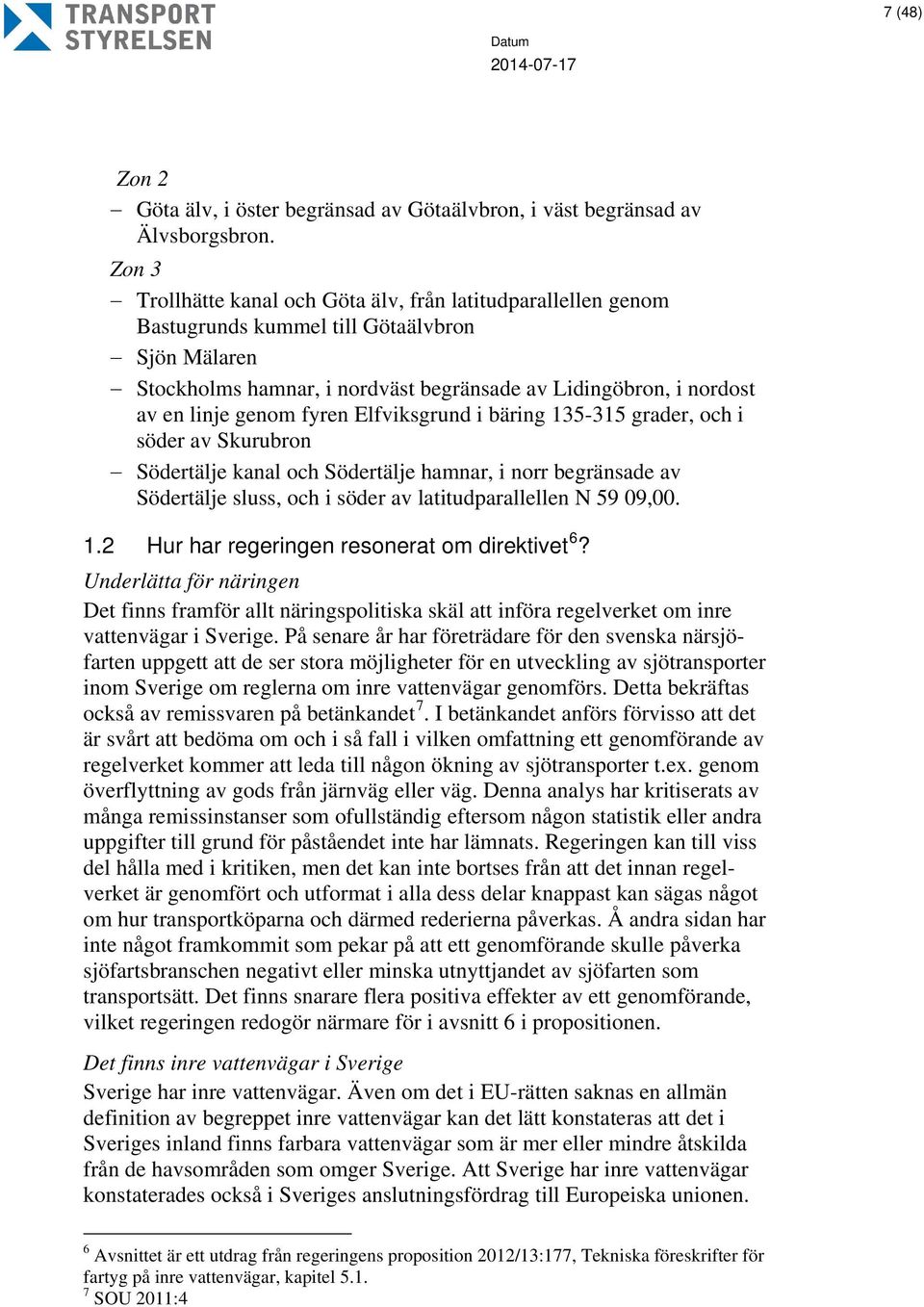 genom fyren Elfviksgrund i bäring 135-315 grader, och i söder av Skurubron Södertälje kanal och Södertälje hamnar, i norr begränsade av Södertälje sluss, och i söder av latitudparallellen N 59 09,00.