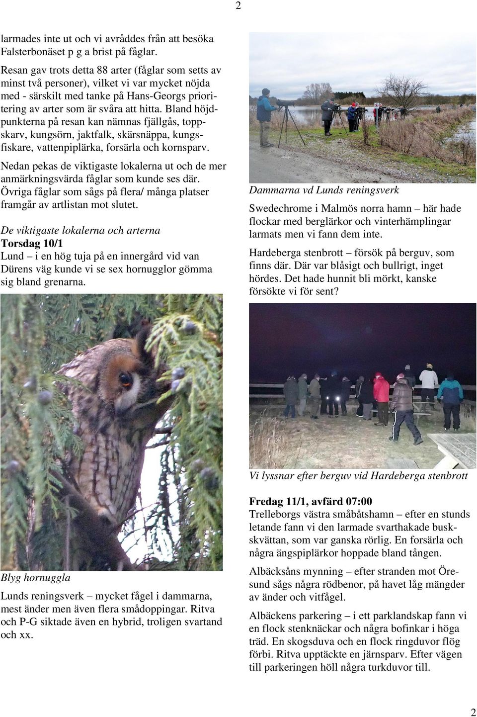 Bland höjdpunkterna på resan kan nämnas fjällgås, toppskarv, kungsörn, jaktfalk, skärsnäppa, kungsfiskare, vattenpiplärka, forsärla och kornsparv.