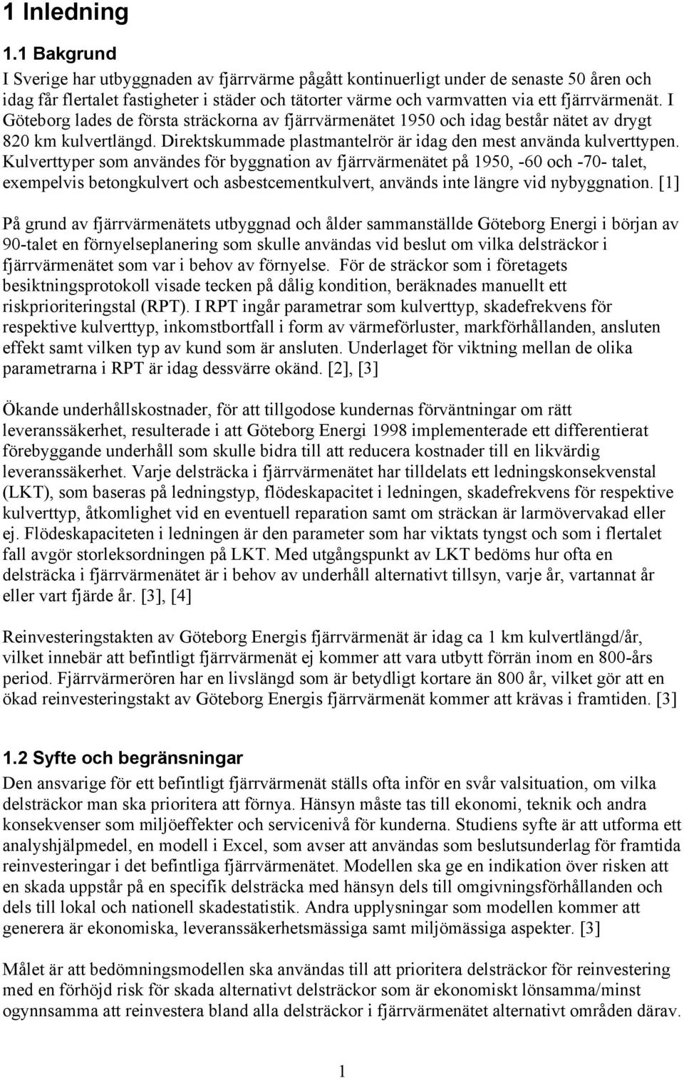 I Göteborg lades de första sträckorna av fjärrvärmenätet 1950 och idag består nätet av drygt 820 km kulvertlängd. Direktskummade plastmantelrör är idag den mest använda kulverttypen.