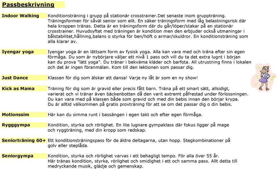Huvudsyftet med träningen är kondition men den erbjuder också utmaningar i bålstabilitet,hållning,balans o styrka för ben/höft o armar/skuldror. En konditionsträning som alla klarar av.