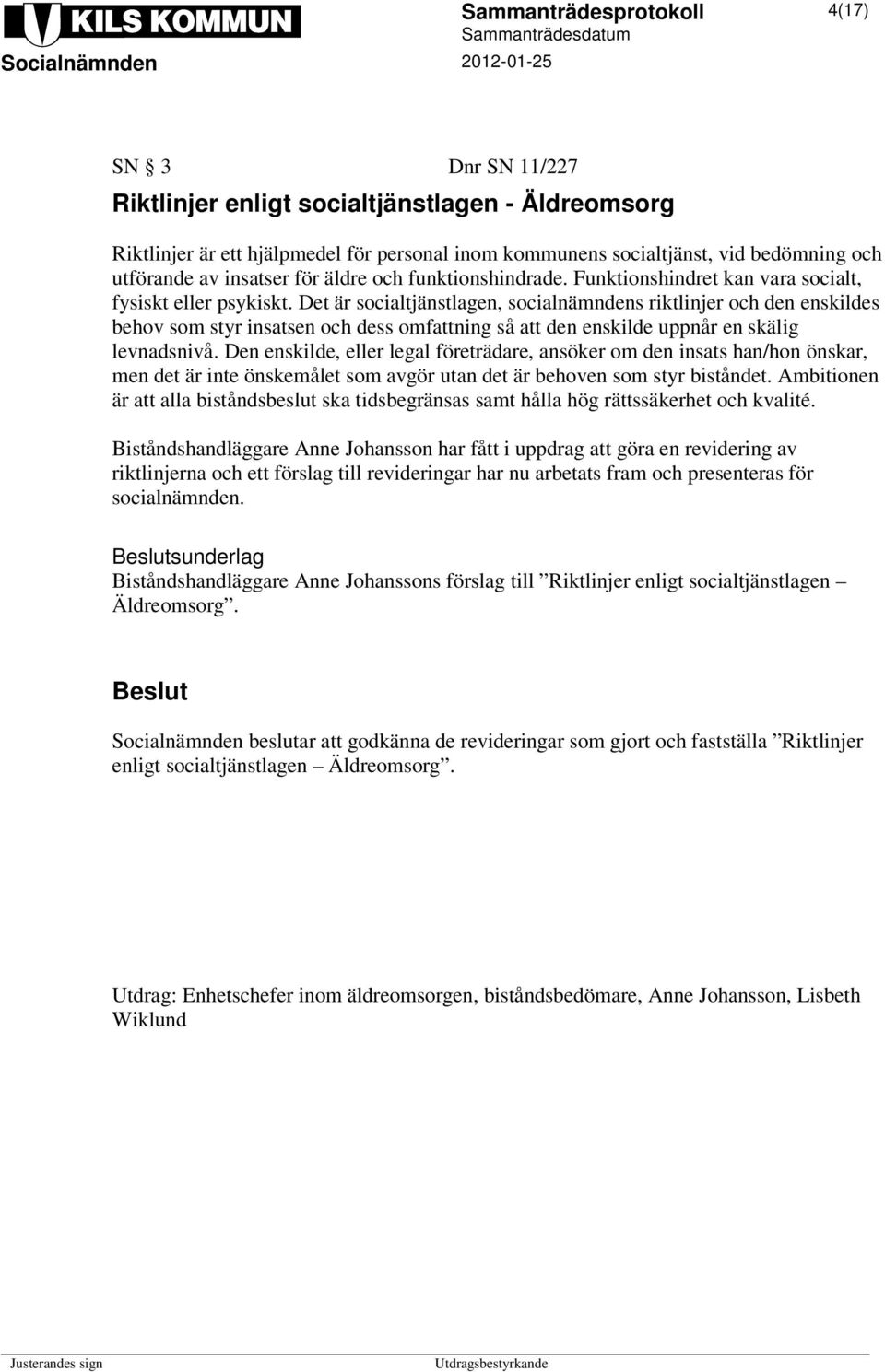 Det är socialtjänstlagen, socialnämndens riktlinjer och den enskildes behov som styr insatsen och dess omfattning så att den enskilde uppnår en skälig levnadsnivå.