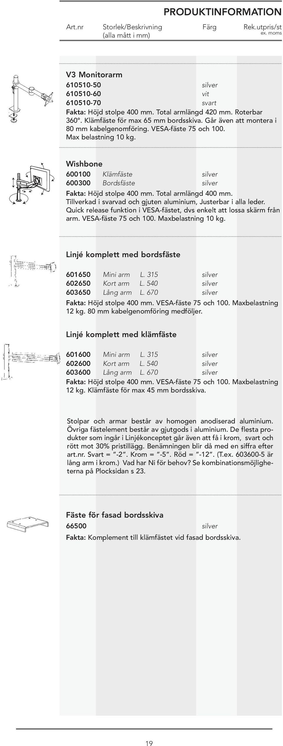 Tillverkad i svarvad och gjuten aluminium, Justerbar i alla leder. Quick release funktion i VESA-fästet, dvs enkelt att lossa skärm från arm. VESA-fäste 75 och 100. Maxbelastning 10 kg.