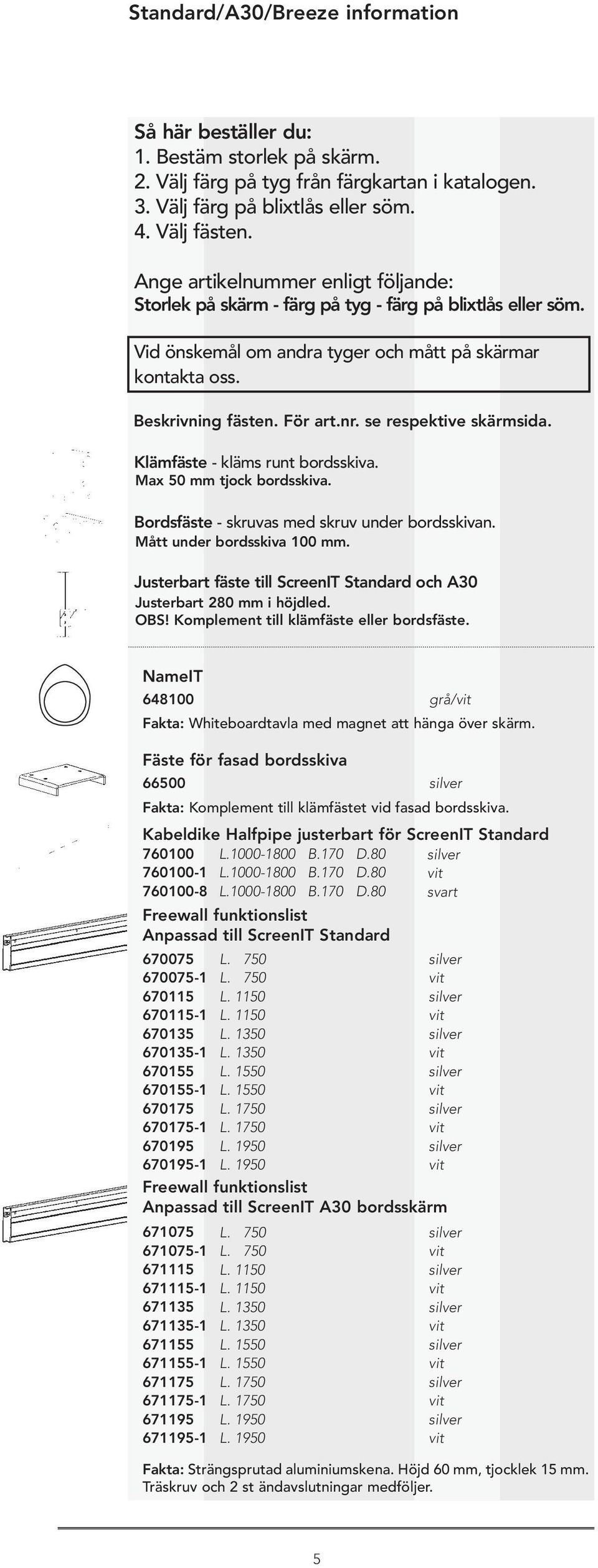 se respektive skärmsida. Klämfäste - kläms runt bordsskiva. Max 50 mm tjock bordsskiva. Bordsfäste - skruvas med skruv under bordsskivan. Mått under bordsskiva 100 mm.