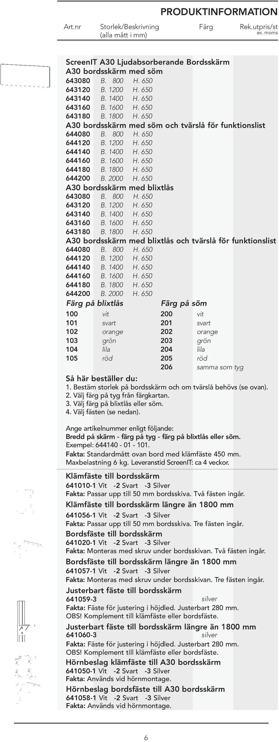 650 A30 bordsskärm med blixtlås 643080 643120 643140 643160 643180 B. 800 B. 1200 B. 1400 B. 1600 B. 1800 H. 650 H. 650 H. 650 H. 650 H. 650 A30 bordsskärm med blixtlås och tvärslå för funktionslist 644080 B.