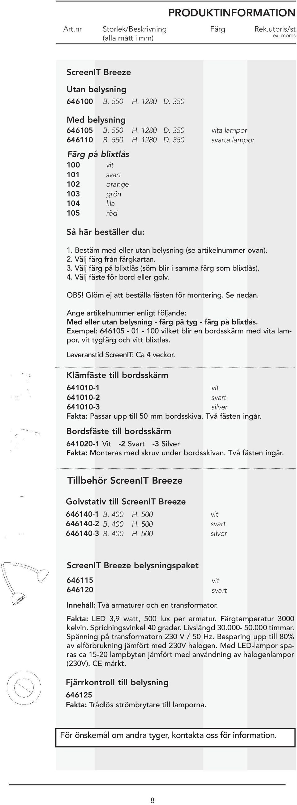 Glöm ej att beställa fästen för montering. Se nedan. Ange artikelnummer enligt följande: Med eller utan belysning - färg på tyg - färg på blixtlås.