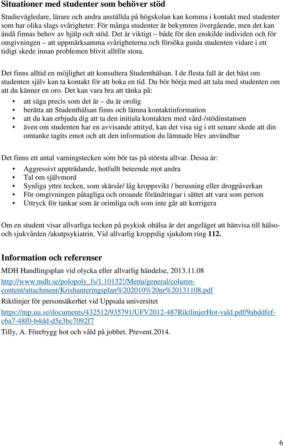 Det är viktigt både för den enskilde individen och för omgivningen att uppmärksamma svårigheterna och försöka guida studenten vidare i ett tidigt skede innan problemen blivit alltför stora.