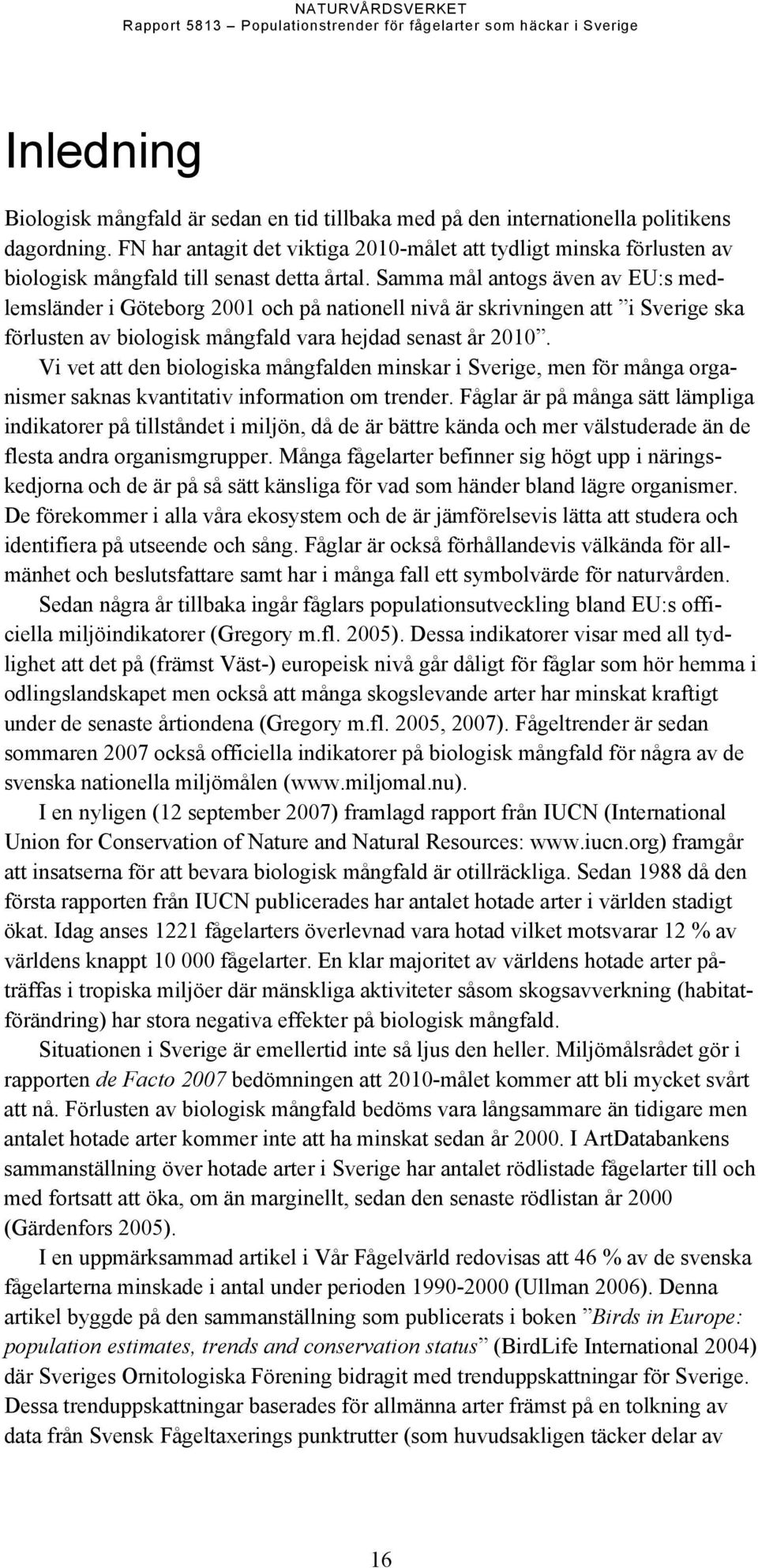 Samma mål antogs även av EU:s medlemsländer i Göteborg 2001 och på nationell nivå är skrivningen att i Sverige ska förlusten av biologisk mångfald vara hejdad senast år 2010.