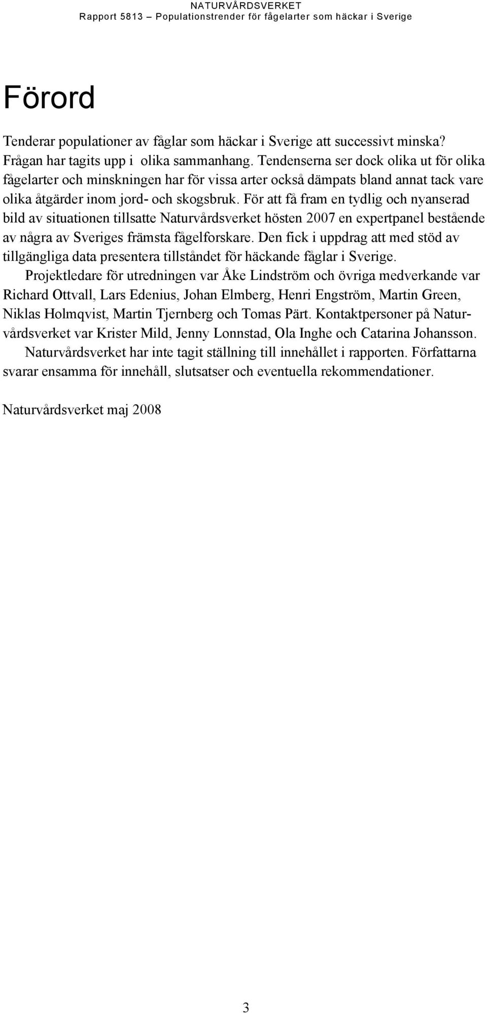 För att få fram en tydlig och nyanserad bild av situationen tillsatte Naturvårdsverket hösten 2007 en expertpanel bestående av några av Sveriges främsta fågelforskare.