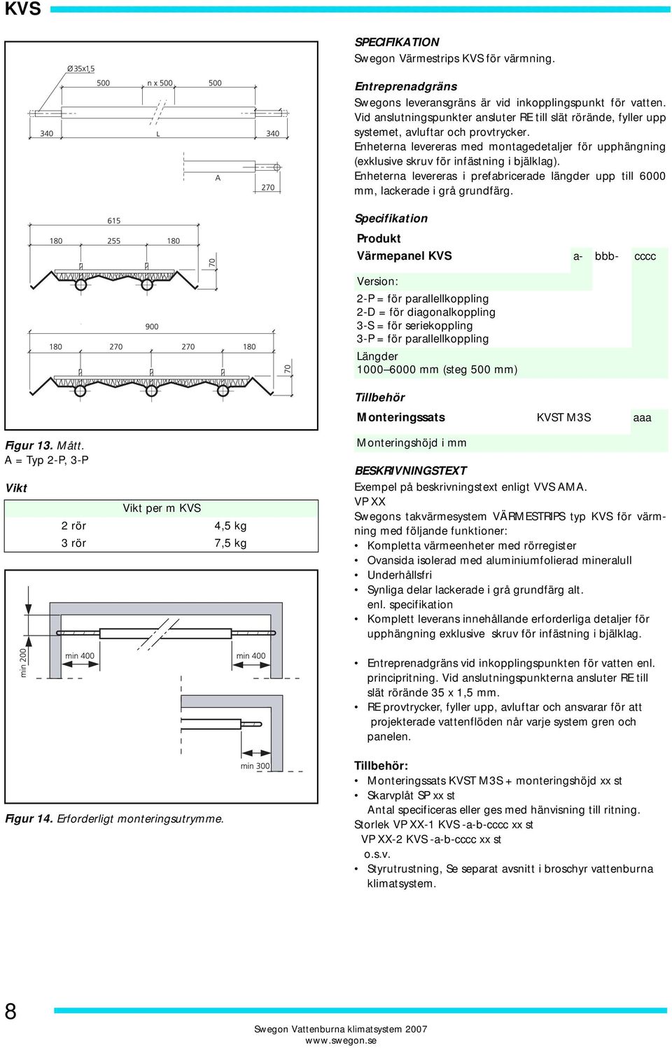 Enheterna levereras med montagedetaljer för upphängning (exklusive skruv för infästning i bjälklag). Enheterna levereras i prefabricerade längder upp till 6000 mm, lackerade i grå grundfärg.