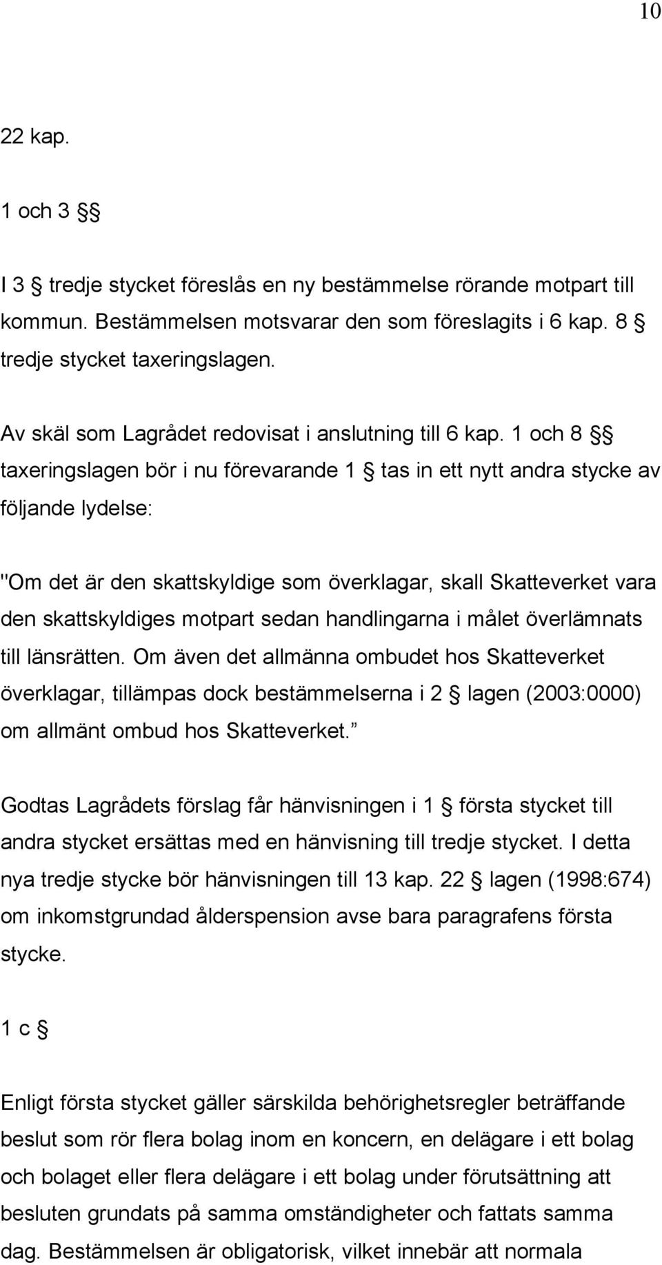 1 och 8 taxeringslagen bör i nu förevarande 1 tas in ett nytt andra stycke av följande lydelse: "Om det är den skattskyldige som överklagar, skall Skatteverket vara den skattskyldiges motpart sedan