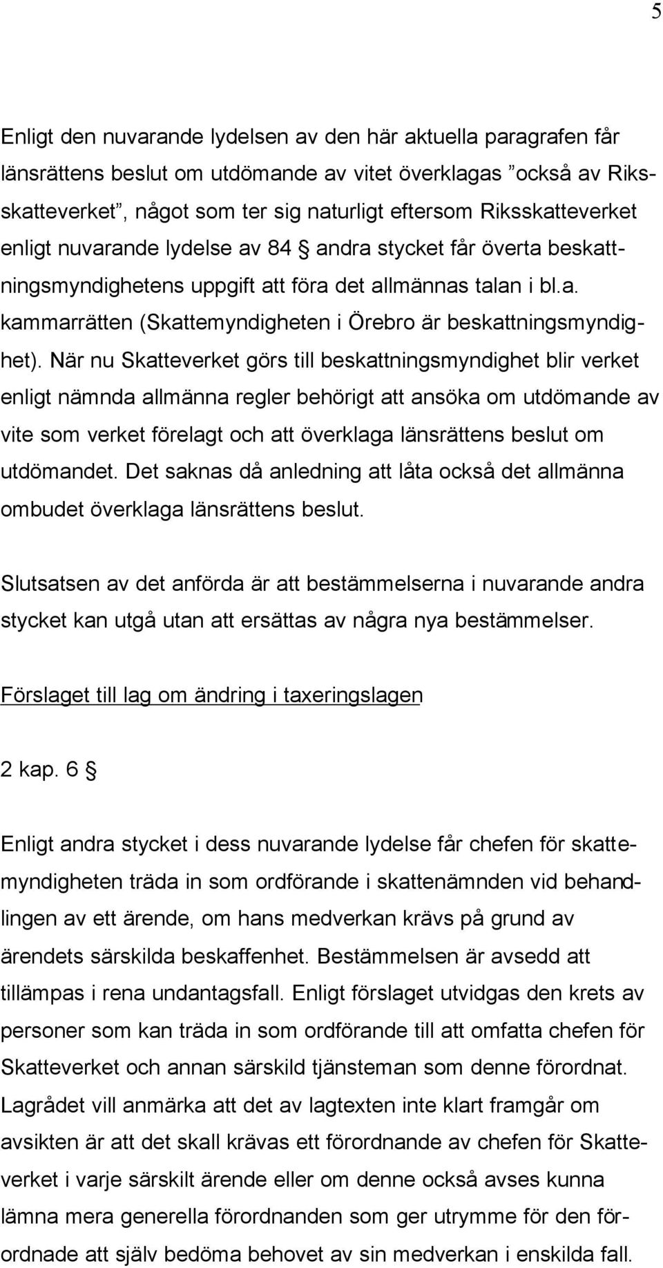 När nu Skatteverket görs till beskattningsmyndighet blir verket enligt nämnda allmänna regler behörigt att ansöka om utdömande av vite som verket förelagt och att överklaga länsrättens beslut om
