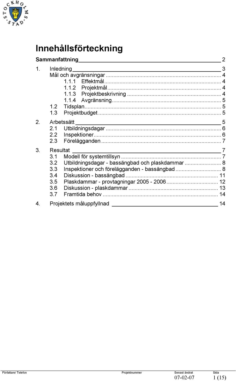 1 Modell för systemtillsyn... 7 3.2 Utbildningsdagar - bassängbad och plaskdammar... 8 3.3 Inspektioner och förelägganden - bassängbad... 8 3.4 Diskussion - bassängbad.
