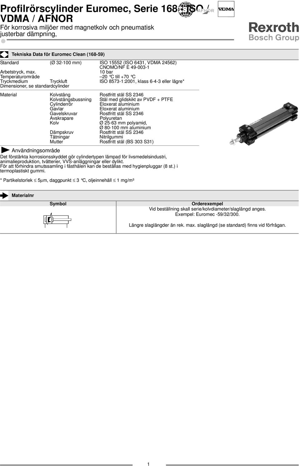 0 bar Temperaturområde 20 C till +70 C Tryckmedium Tryckluft ISO 8573-:200, klass 6-4-3 eller lägre* Dimensioner, se standardcylinder Material Kolvstång Rostfritt stål SS 2346 Kolvstångsbussning Stål