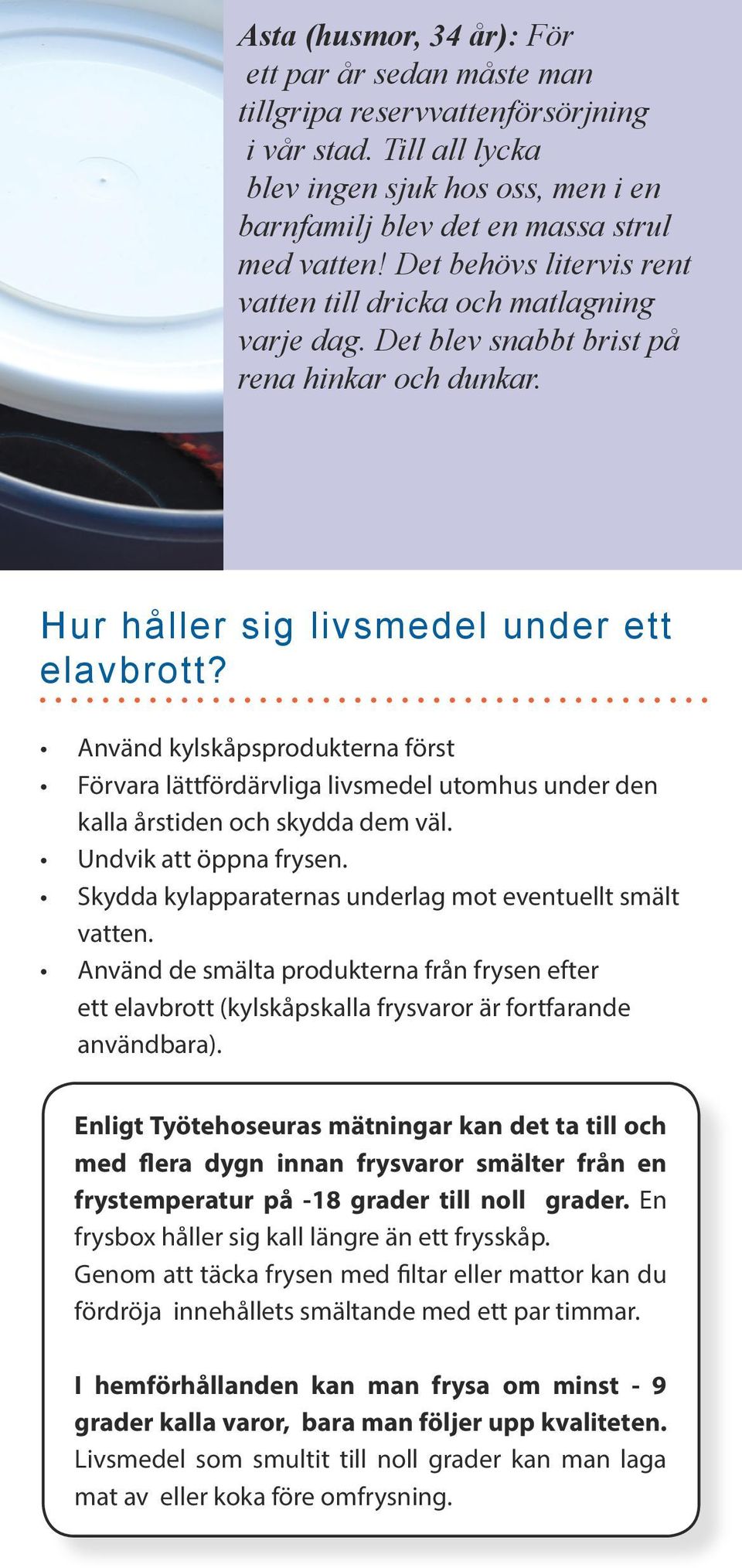 Använd kylskåpsprodukterna först Förvara lättfördärvliga livsmedel utomhus under den kalla årstiden och skydda dem väl. Undvik att öppna frysen.