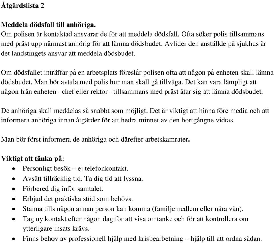 Man bör avtala med polis hur man skall gå tillväga. Det kan vara lämpligt att någon från enheten chef eller rektor tillsammans med präst åtar sig att lämna dödsbudet.