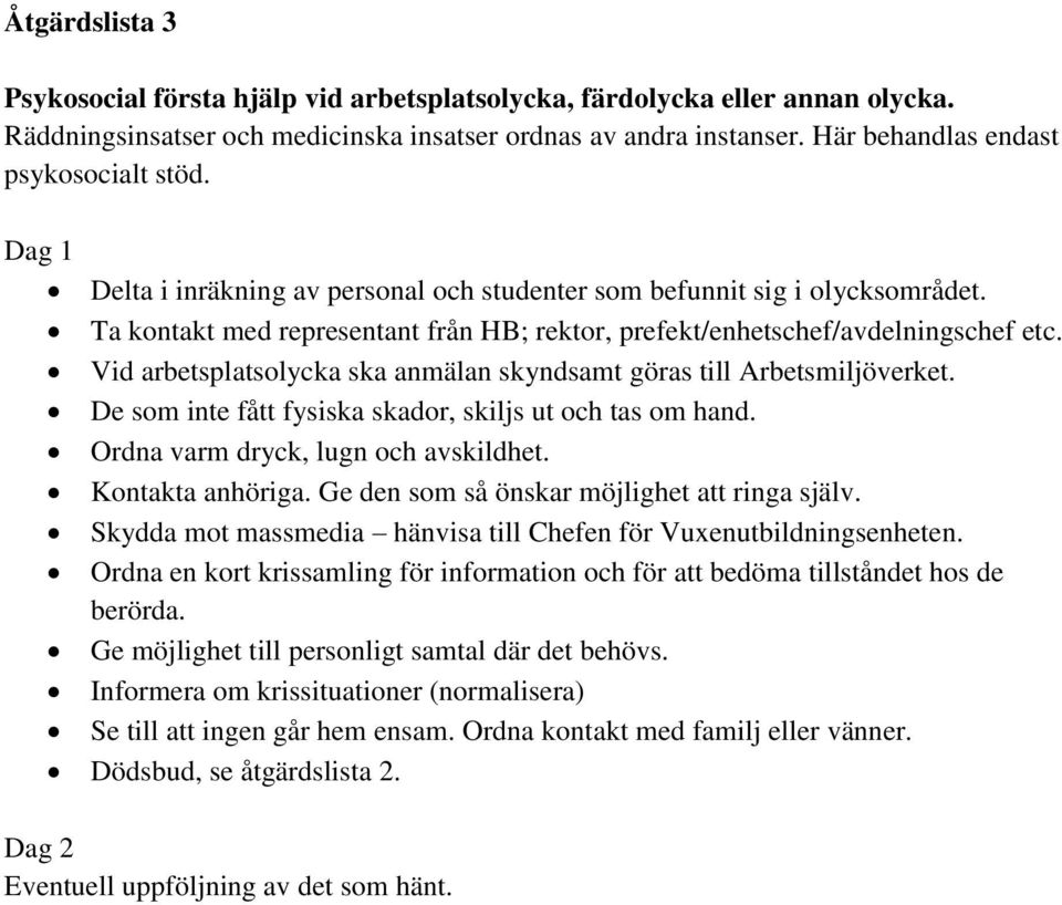 Ta kontakt med representant från HB; rektor, prefekt/enhetschef/avdelningschef etc. Vid arbetsplatsolycka ska anmälan skyndsamt göras till Arbetsmiljöverket.