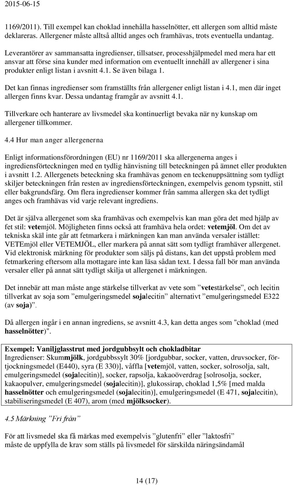 listan i avsnitt 4.1. Se även bilaga 1. Det kan finnas ingredienser som framställts från allergener enligt listan i 4.1, men där inget allergen finns kvar. Dessa undantag framgår av avsnitt 4.1. Tillverkare och hanterare av livsmedel ska kontinuerligt bevaka när ny kunskap om allergener tillkommer.