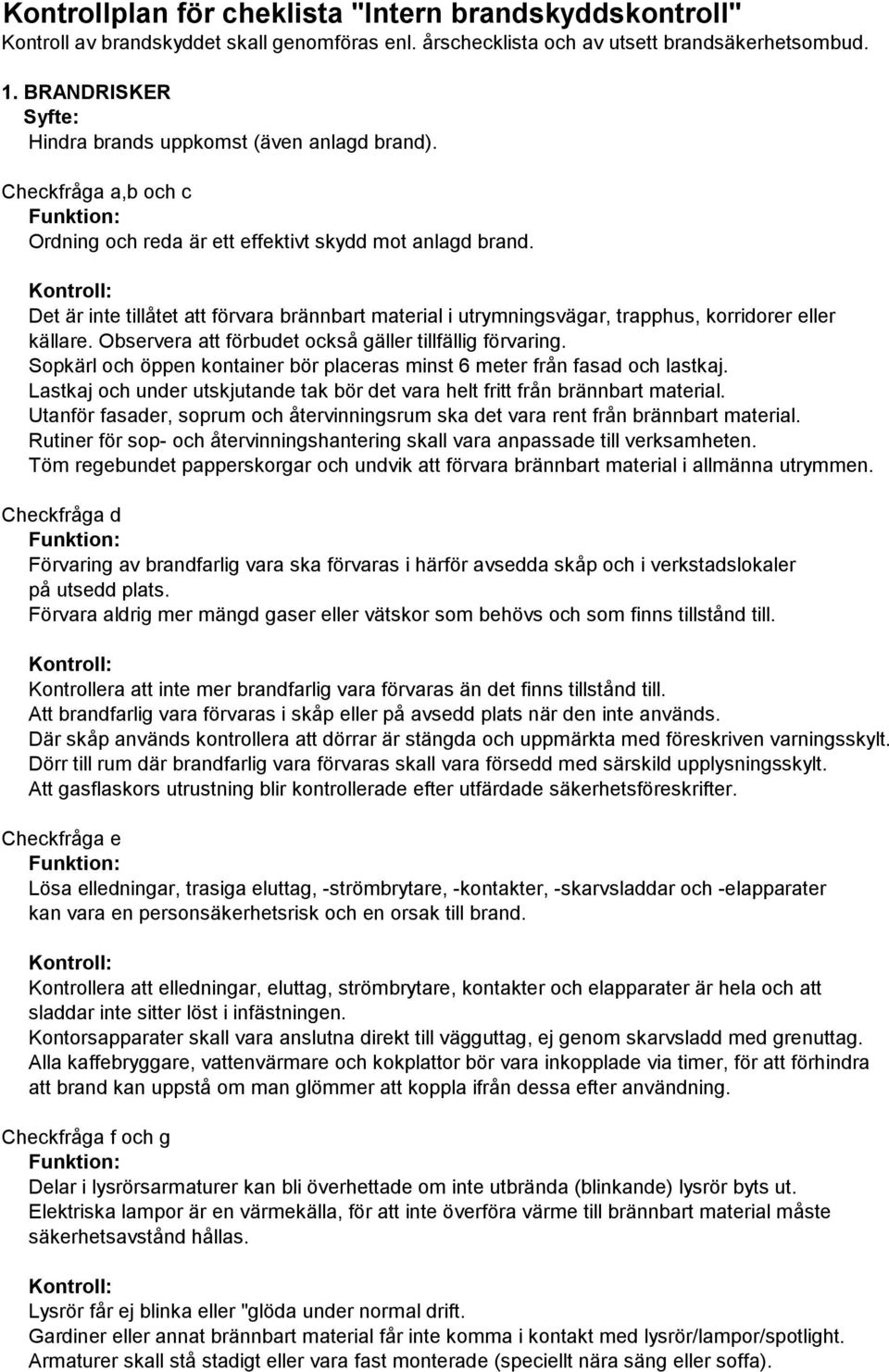 Det är inte tillåtet att förvara brännbart material i utrymningsvägar, trapphus, korridorer eller källare. Observera att förbudet också gäller tillfällig förvaring.