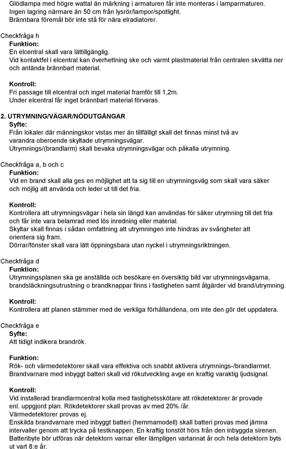 Fri passage till elcentral och inget material framför till 1,2m. Under elcentral får inget brännbart material förvaras. 2.