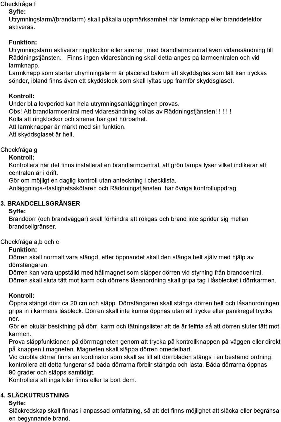 Larmknapp som startar utrymningslarm är placerad bakom ett skyddsglas som lätt kan tryckas sönder, ibland finns även ett skyddslock som skall lyftas upp framför skyddsglaset. Under bl.