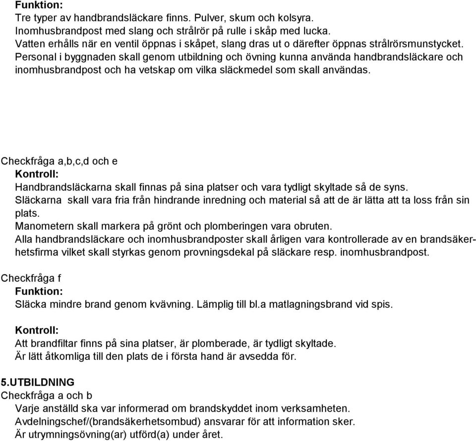 Personal i byggnaden skall genom utbildning och övning kunna använda handbrandsläckare och inomhusbrandpost och ha vetskap om vilka släckmedel som skall användas.