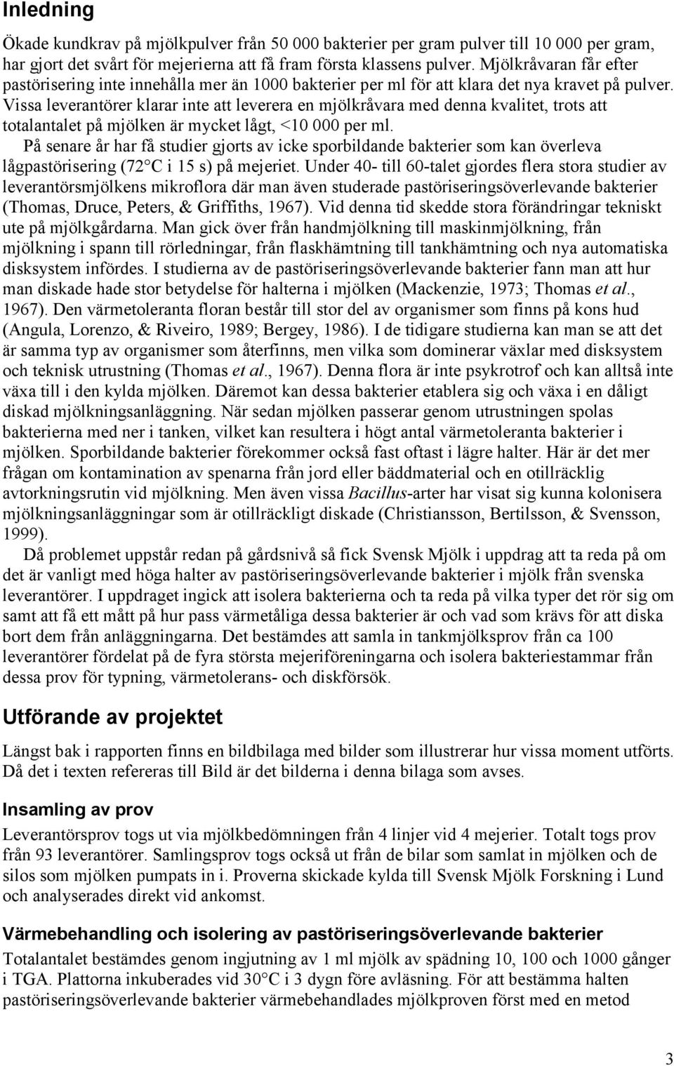 Vissa leverantörer klarar inte att leverera en mjölkråvara med denna kvalitet, trots att totalantalet på mjölken är mycket lågt, <1 per ml.