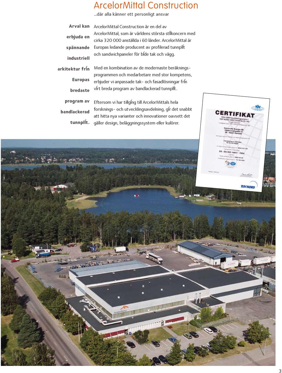 ArcelorMittal är Europas ledande producent av profilerad tunnplåt och sandwichpaneler för både tak och vägg.