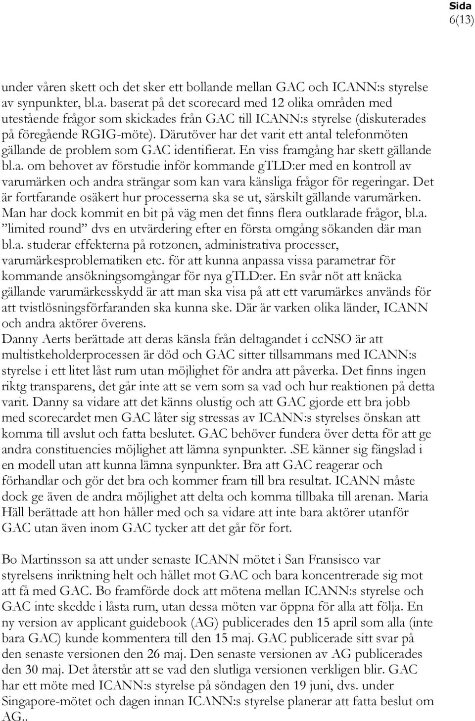 Det är fortfarande osäkert hur processerna ska se ut, särskilt gällande varumärken. Man har dock kommit en bit på väg men det finns flera outklarade frågor, bl.a. limited round dvs en utvärdering efter en första omgång sökanden där man bl.