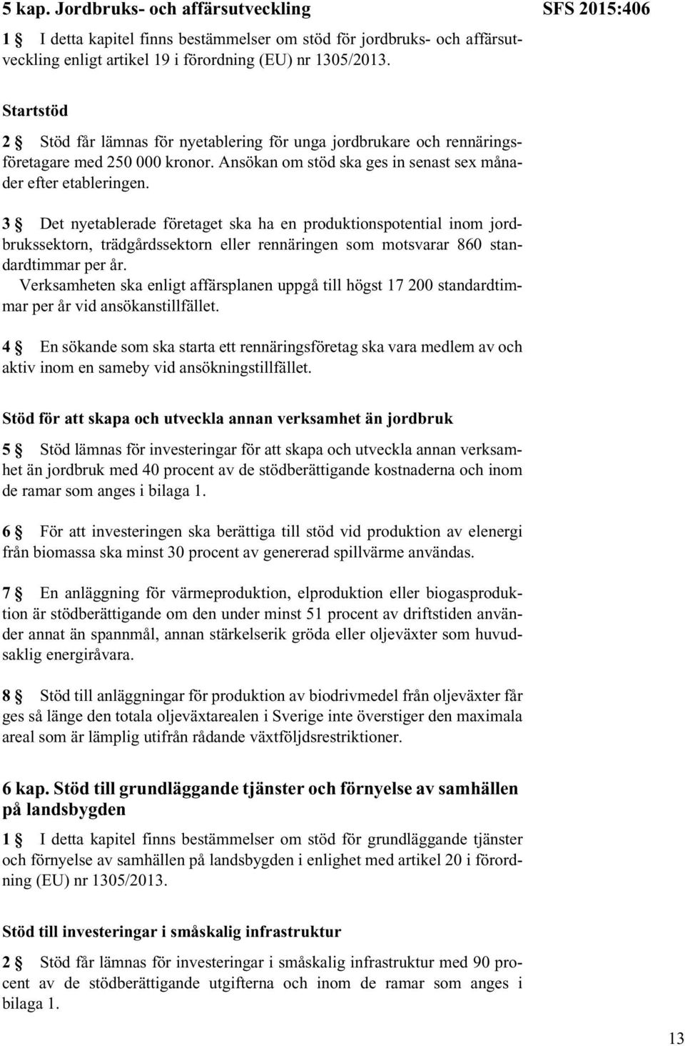3 Det nyetablerade företaget ska ha en produktionspotential inom jordbrukssektorn, trädgårdssektorn eller rennäringen som motsvarar 860 standardtimmar per år.