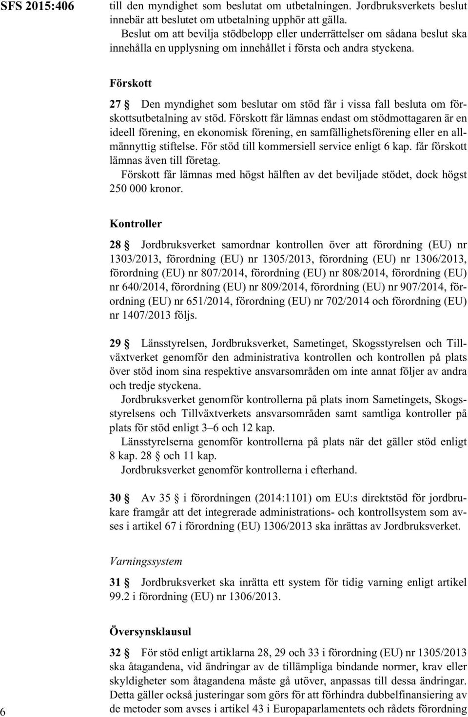 Förskott 27 Den myndighet som beslutar om stöd får i vissa fall besluta om förskottsutbetalning av stöd.