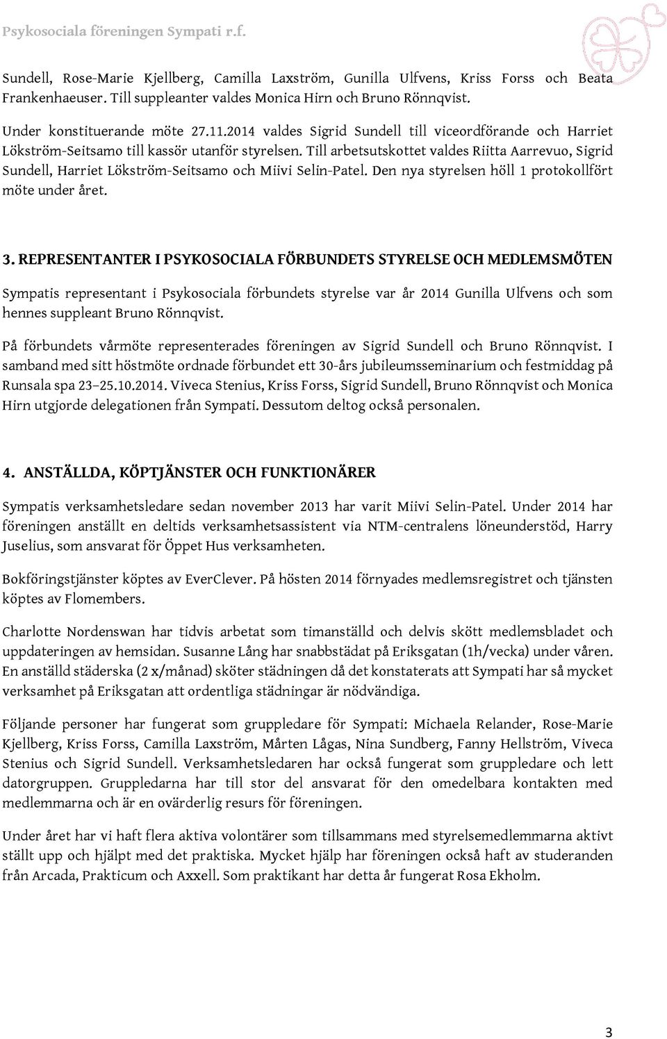 Till arbetsutskottet valdes Riitta Aarrevuo, Sigrid Sundell, Harriet Lökström-Seitsamo och Miivi Selin-Patel. Den nya styrelsen höll 1 protokollfört möte under året. 3.