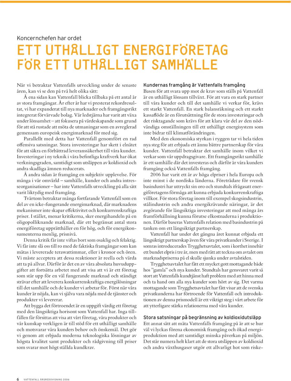 Vår ledstjärna har varit att växa under lönsamhet att fokusera på värdeskapande som grund för att stå rustade att möta de utmaningar som en avreglerad gemensam europeisk energimarknad för med sig.