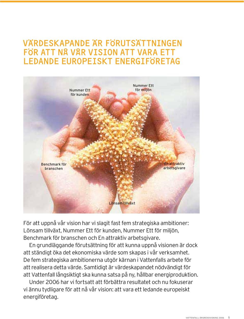 En grundläggande förutsättning för att kunna uppnå visionen är dock att ständigt öka det ekonomiska värde som skapas i vår verksamhet.
