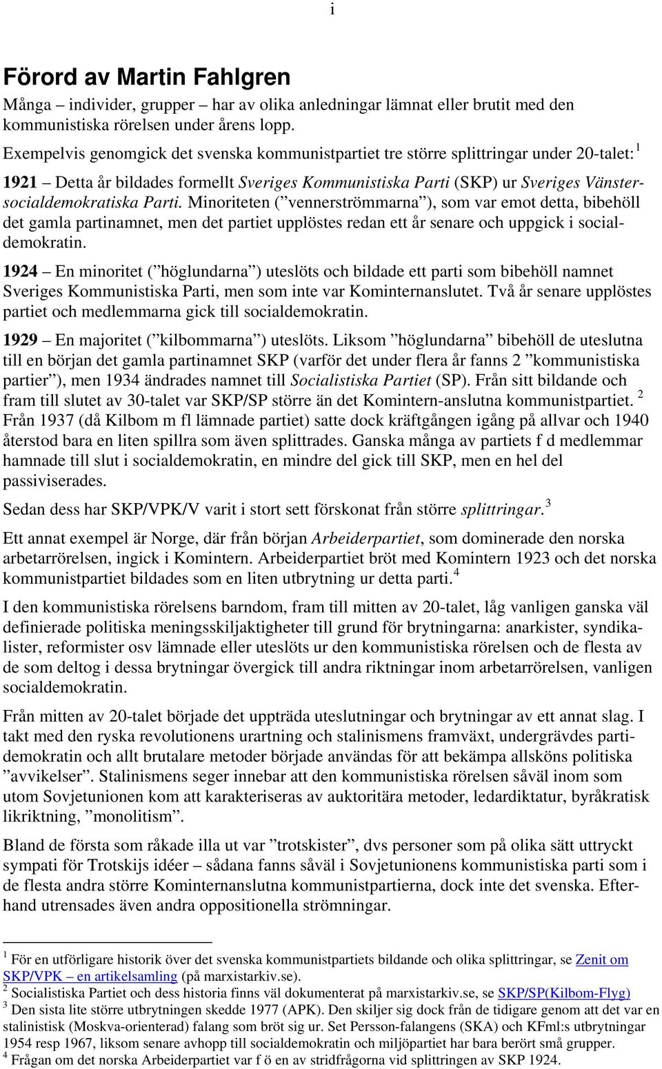 Parti. Minoriteten ( vennerströmmarna ), som var emot detta, bibehöll det gamla partinamnet, men det partiet upplöstes redan ett år senare och uppgick i socialdemokratin.
