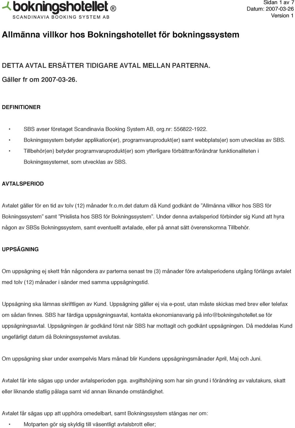 Tillbehör(en) betyder programvaruprodukt(er) som ytterligare förbättrar/förändrar funktionaliteten i Bokningssystemet, som utvecklas av SBS.