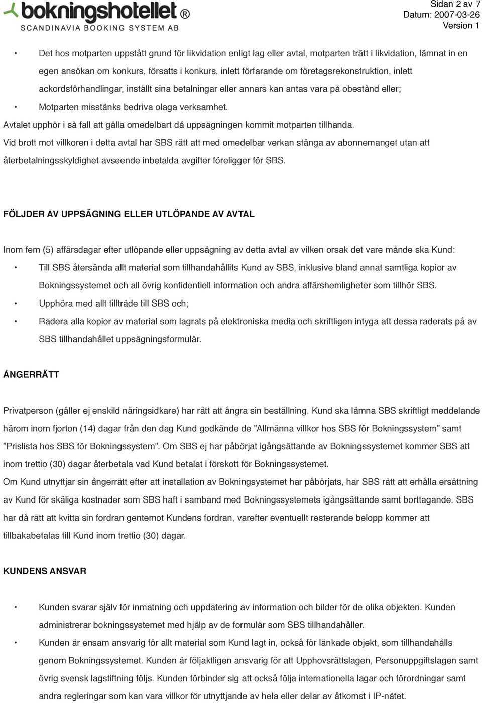Avtalet upphör i så fall att gälla omedelbart då uppsägningen kommit motparten tillhanda.