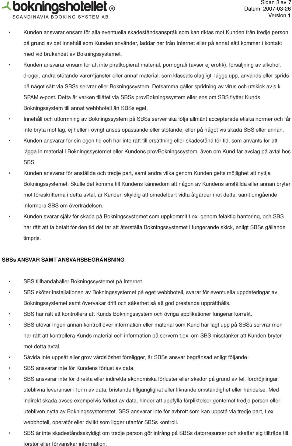 Kunden ansvarar ensam för att inte piratkopierat material, pornografi (avser ej erotik), försäljning av alkohol, droger, andra stötande varor/tjänster eller annat material, som klassats olagligt,