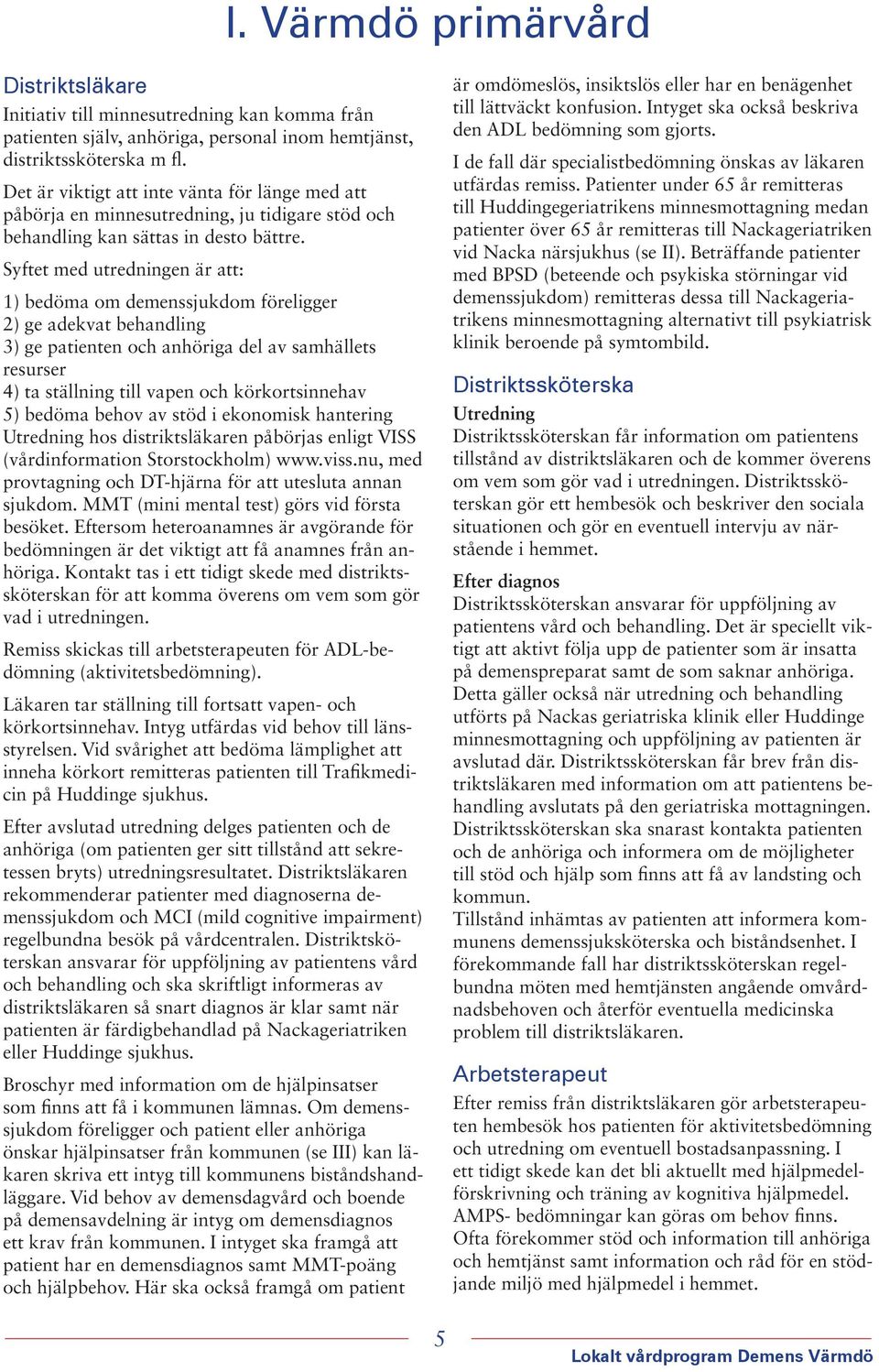 Syftet med utredningen är att: 1) bedöma om demenssjukdom föreligger 2) ge adekvat behandling 3) ge patienten och anhöriga del av samhällets resurser 4) ta ställning till vapen och körkortsinnehav 5)