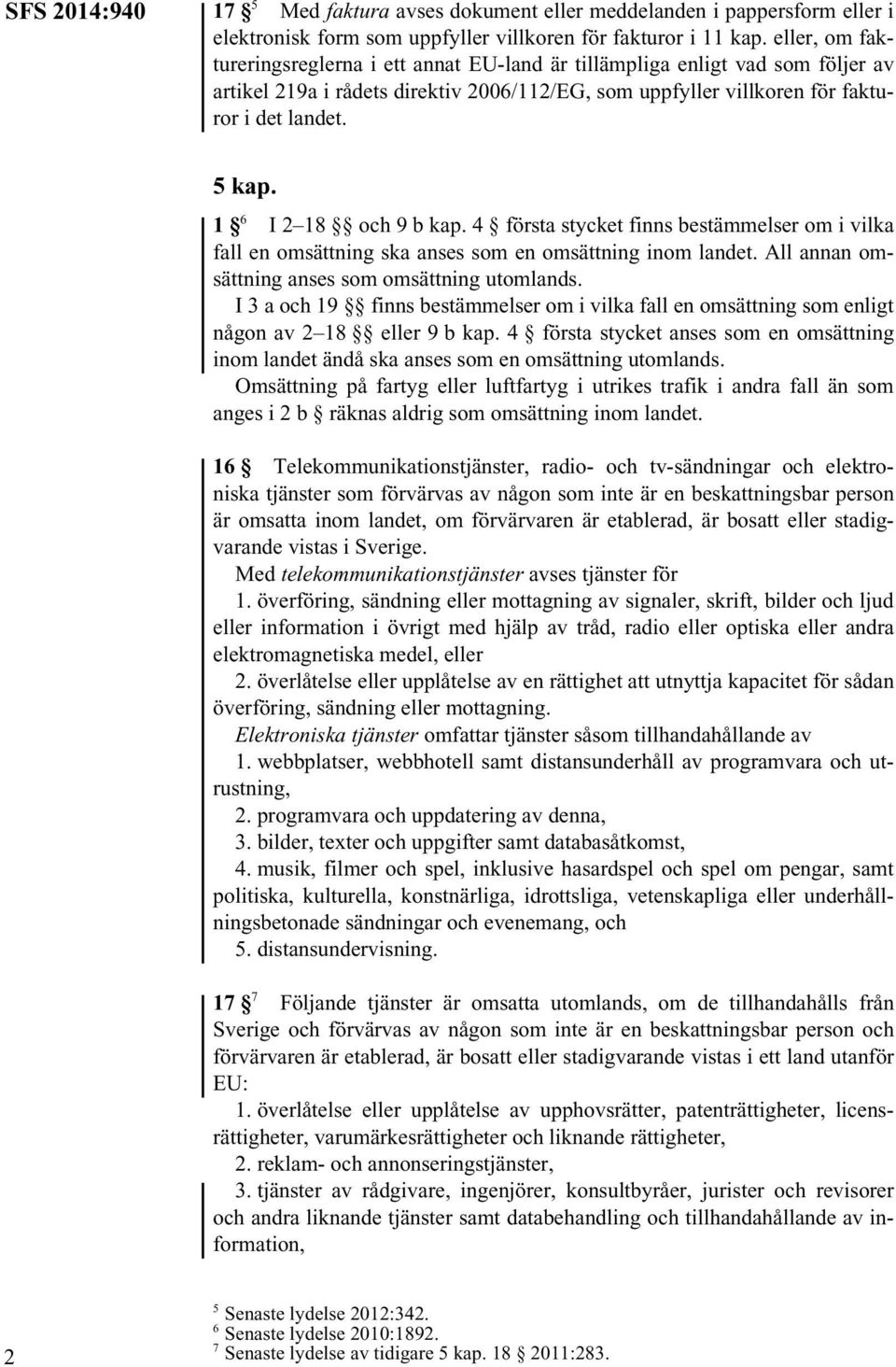 1 6 I 2 18 och 9 b kap. 4 första stycket finns bestämmelser om i vilka fall en omsättning ska anses som en omsättning inom landet. All annan omsättning anses som omsättning utomlands.